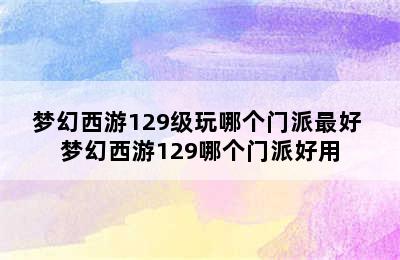 梦幻西游129级玩哪个门派最好 梦幻西游129哪个门派好用